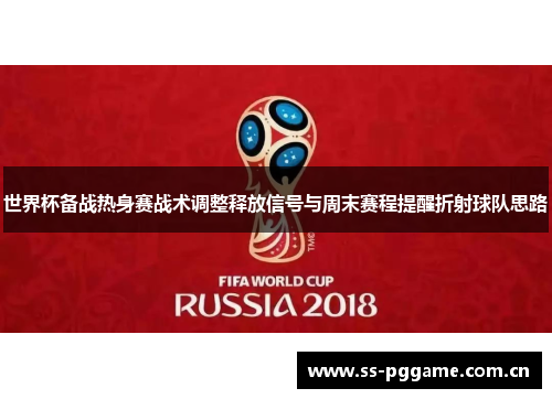 世界杯备战热身赛战术调整释放信号与周末赛程提醒折射球队思路