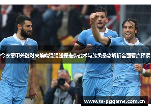 今晚意甲关键对决前瞻强强碰撞走势战术与胜负悬念解析全面看点预读