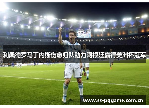 利桑德罗马丁内斯伤愈归队助力阿根廷赢得美洲杯冠军 利桑德罗马丁内斯伤愈归队助力阿根廷赢得美洲杯冠军
