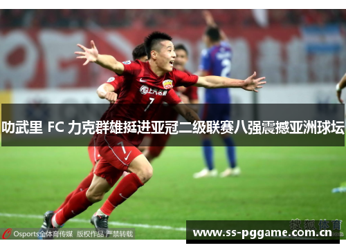 叻武里 FC 力克群雄挺进亚冠二级联赛八强震撼亚洲球坛